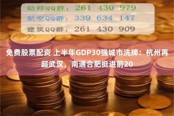 免费股票配资 上半年GDP30强城市洗牌：杭州再超武汉，南通合肥挺进前20