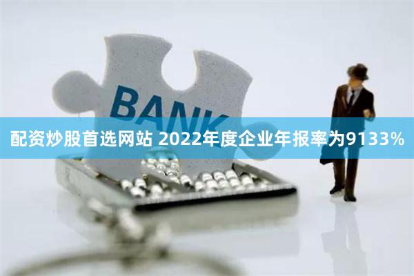 配资炒股首选网站 2022年度企业年报率为9133%