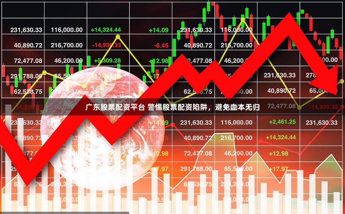 广东股票配资平台 警惕股票配资陷阱，避免血本无归