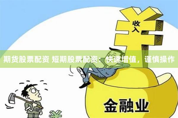 期货股票配资 短期股票配资：快速增值，谨慎操作