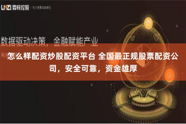 怎么样配资炒股配资平台 全国最正规股票配资公司，安全可靠，资金雄厚