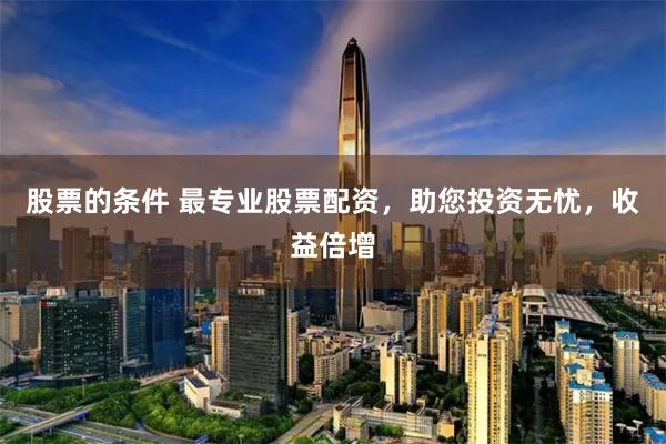 股票的条件 最专业股票配资，助您投资无忧，收益倍增
