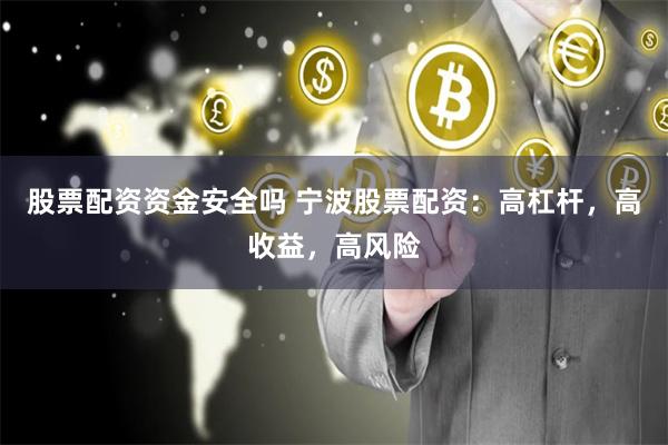 股票配资资金安全吗 宁波股票配资：高杠杆，高收益，高风险