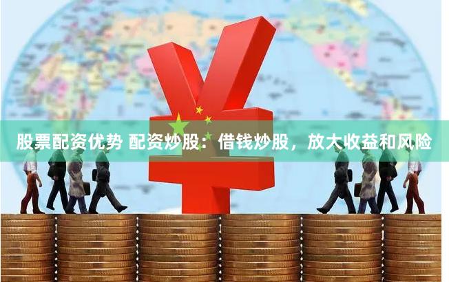 股票配资优势 配资炒股：借钱炒股，放大收益和风险