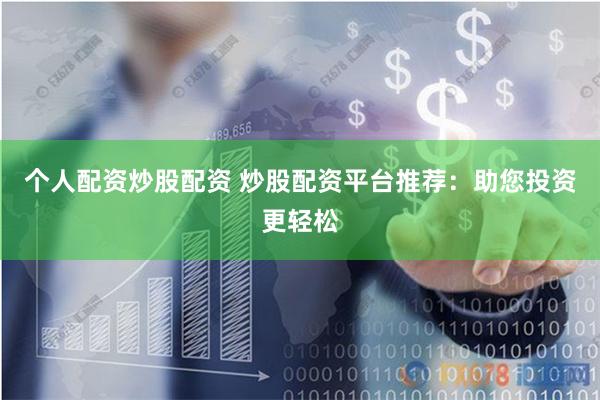 个人配资炒股配资 炒股配资平台推荐：助您投资更轻松