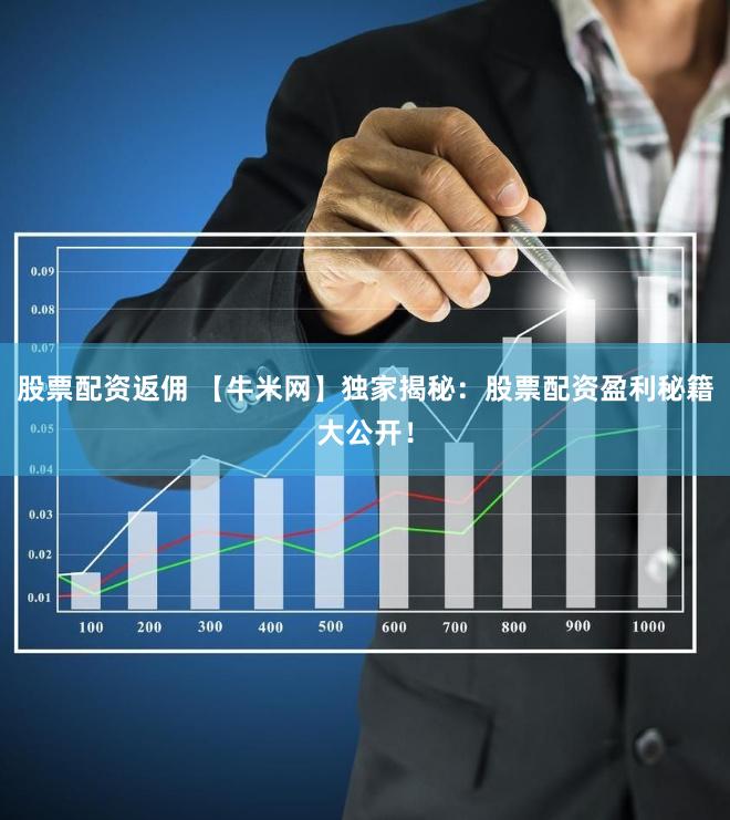 股票配资返佣 【牛米网】独家揭秘：股票配资盈利秘籍大公开！