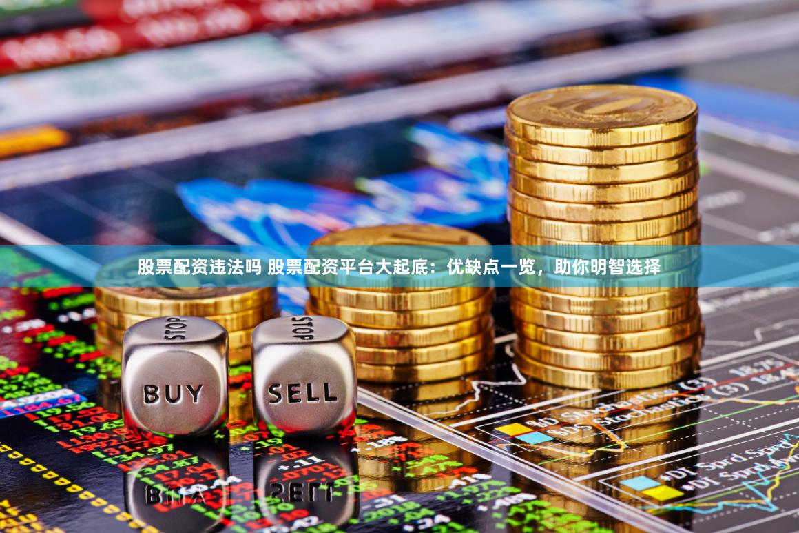 股票配资违法吗 股票配资平台大起底：优缺点一览，助你明智选择