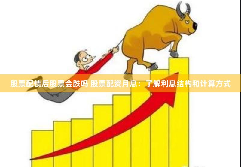 股票配债后股票会跌吗 股票配资月息：了解利息结构和计算方式
