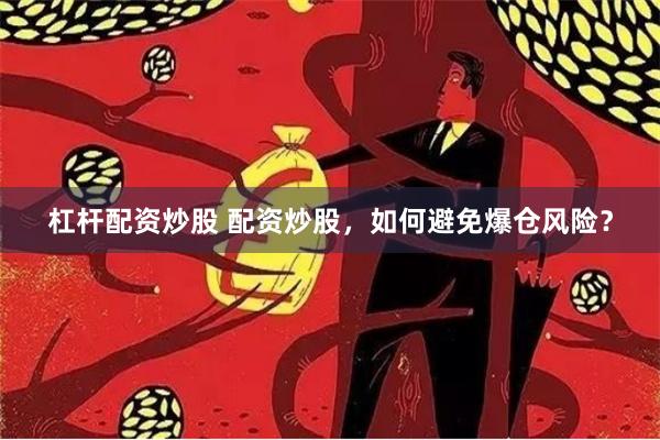 杠杆配资炒股 配资炒股，如何避免爆仓风险？