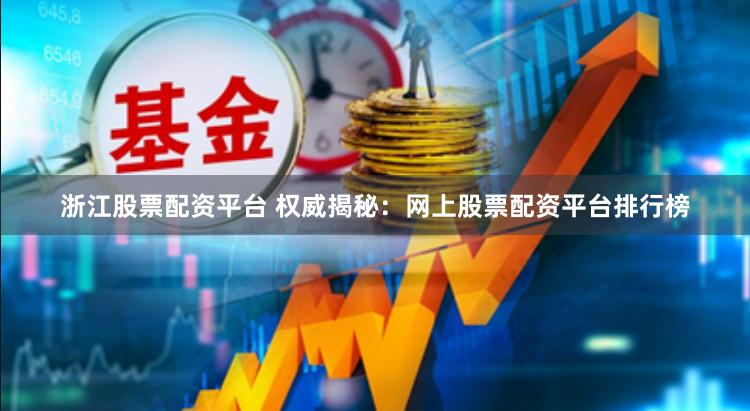 浙江股票配资平台 权威揭秘：网上股票配资平台排行榜