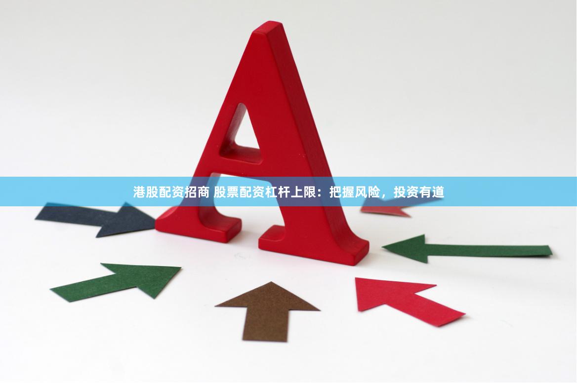 港股配资招商 股票配资杠杆上限：把握风险，投资有道