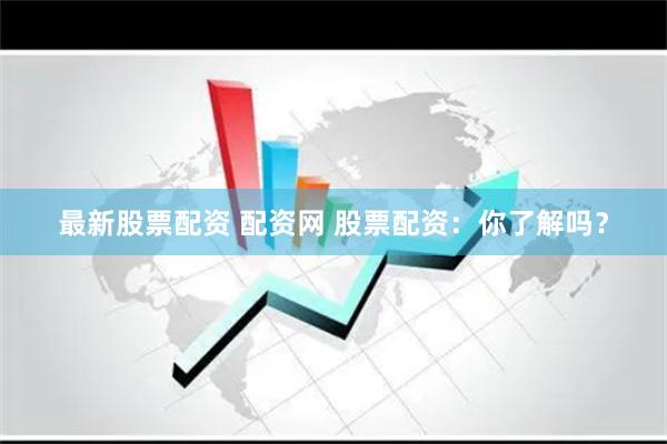 最新股票配资 配资网 股票配资：你了解吗？