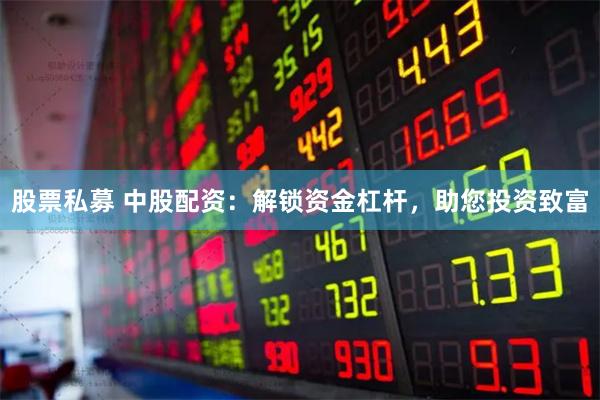 股票私募 中股配资：解锁资金杠杆，助您投资致富