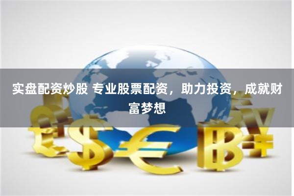 实盘配资炒股 专业股票配资，助力投资，成就财富梦想